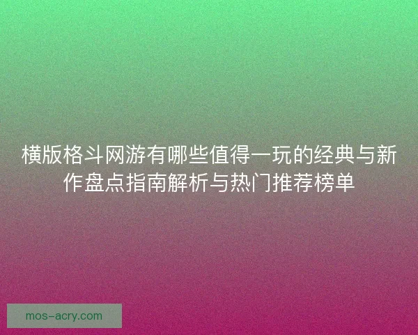 横版格斗网游有哪些值得一玩的经典与新作盘点指南解析与热门推荐榜单