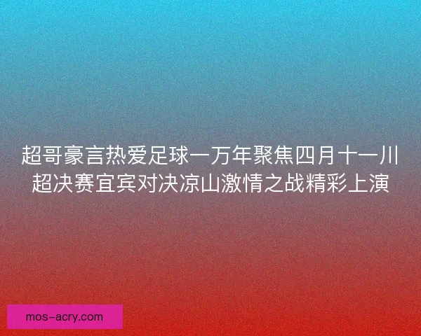 超哥豪言热爱足球一万年聚焦四月十一川超决赛宜宾对决凉山激情之战精彩上演